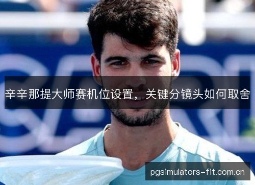 辛辛那提大师赛机位设置，关键分镜头如何取舍